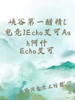 峡谷第一醋精[电竞]Echo艾可Ash阿什