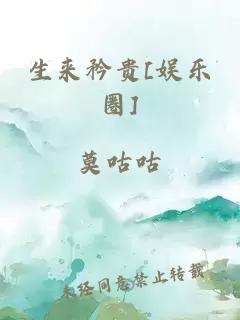 生来矜贵[娱乐圈]