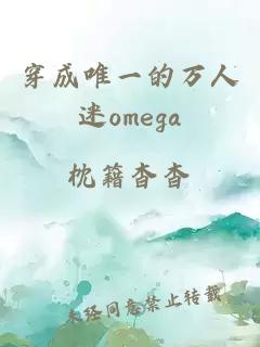 穿成唯一的万人迷omega