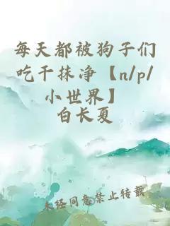 每天都被狗子们吃干抹净【n/p/小世界】