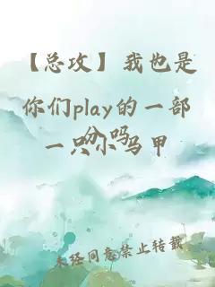 【总攻】我也是你们play的一部分吗