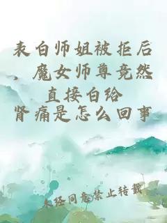 表白师姐被拒后，魔女师尊竟然直接白给