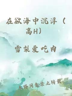 在欲海中沉浮（高H）