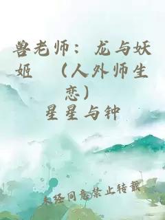 兽老师：龙与妖姬 （人外师生恋）