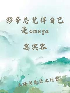 影帝总觉得自己是omega